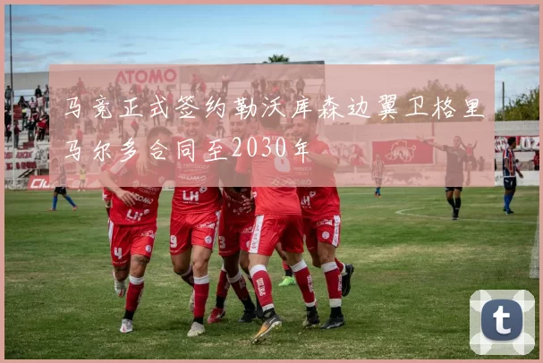 马竞正式签约勒沃库森边翼卫格里马尔多合同至2030年