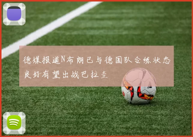 德媒报道N布朗已与德国队合练状态良好有望出战巴拉圭