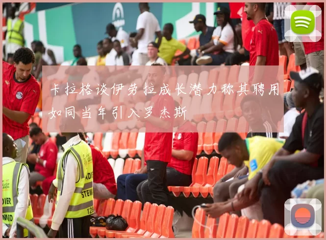 卡拉格谈伊劳拉成长潜力称其聘用如同当年引入罗杰斯