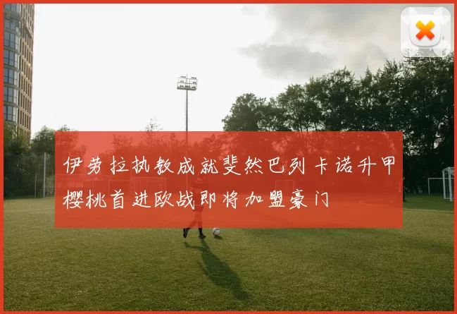 伊劳拉执教成就斐然巴列卡诺升甲樱桃首进欧战即将加盟豪门